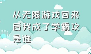 从无限游戏回来后我成了学霸攻是谁