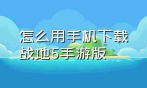 怎么用手机下载战地5手游版