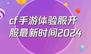 cf手游体验服开服最新时间2024