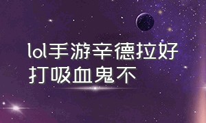 lol手游辛德拉好打吸血鬼不