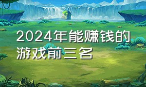 2024年能赚钱的游戏前三名