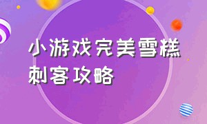 小游戏完美雪糕刺客攻略