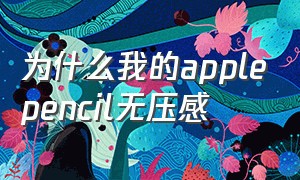 为什么我的applepencil无压感