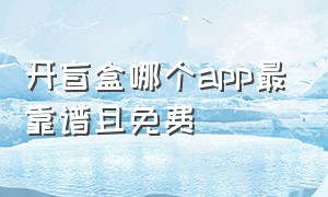 开盲盒哪个app最靠谱且免费