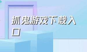 抓鬼游戏下载入口