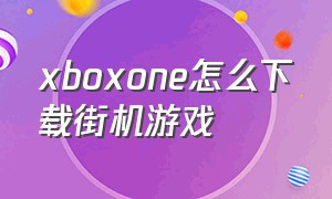 xboxone怎么下载街机游戏