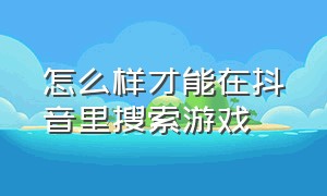 怎么样才能在抖音里搜索游戏