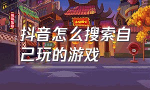 抖音怎么搜索自己玩的游戏