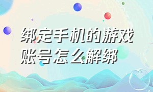 绑定手机的游戏账号怎么解绑