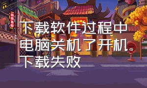 下载软件过程中电脑关机了开机下载失败