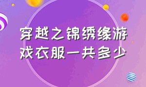 穿越之锦绣缘游戏衣服一共多少