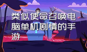 类似使命召唤电脑单机剧情的手游