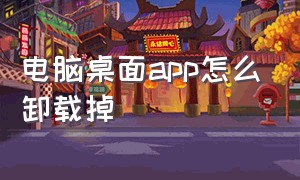 电脑桌面app怎么卸载掉