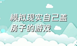 模拟现实自己盖房子的游戏