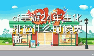 cf手游24年生化排位什么时候更新