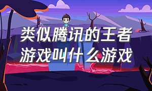 类似腾讯的王者游戏叫什么游戏