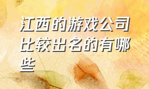 江西的游戏公司比较出名的有哪些