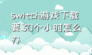 switch游戏下载要30个小时怎么办