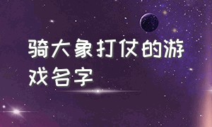 骑大象打仗的游戏名字