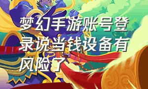 梦幻手游账号登录说当钱设备有风险了