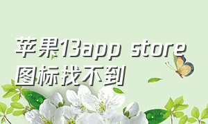 苹果13app store图标找不到