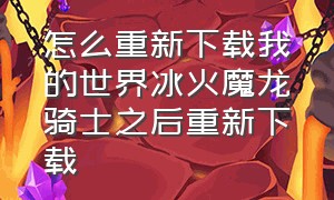 怎么重新下载我的世界冰火魔龙骑士之后重新下载