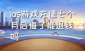 ios游戏充值七个月后悔了能退钱吗