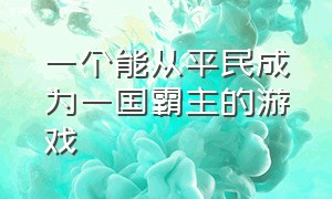 一个能从平民成为一国霸主的游戏