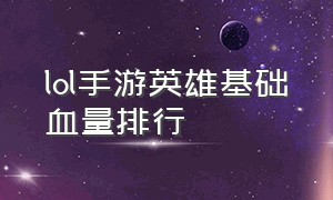 lol手游英雄基础血量排行