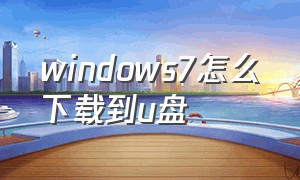 windows7怎么下载到u盘