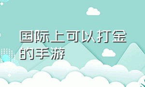 国际上可以打金的手游