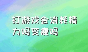 打游戏会消耗精力吗变瘦吗