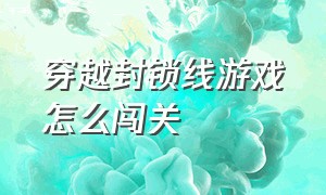 穿越封锁线游戏怎么闯关