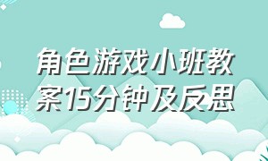 角色游戏小班教案15分钟及反思