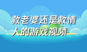 救老婆还是救情人的游戏视频