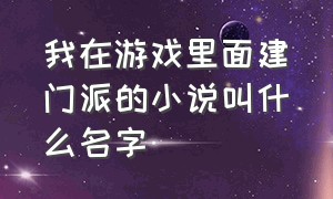 我在游戏里面建门派的小说叫什么名字