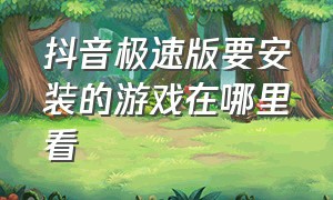 抖音极速版要安装的游戏在哪里看