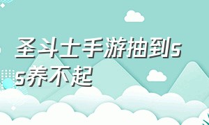 圣斗士手游抽到ss养不起