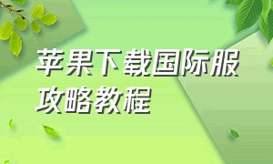 苹果下载国际服攻略教程