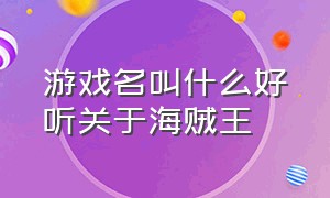 游戏名叫什么好听关于海贼王