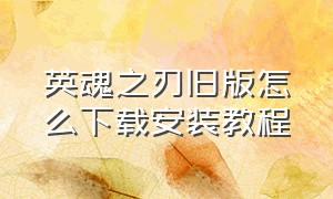 英魂之刃旧版怎么下载安装教程