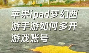 苹果ipad梦幻西游手游如何多开游戏账号