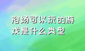 浴场可以玩的游戏是什么类型