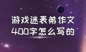 游戏迷表弟作文400字怎么写的