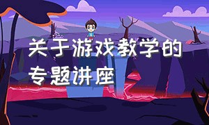 关于游戏教学的专题讲座