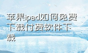 苹果ipad如何免费下载付费软件下载