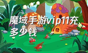 魔域手游vip11充多少钱