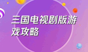 三国电视剧版游戏攻略