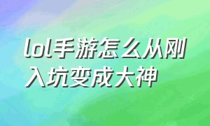 lol手游怎么从刚入坑变成大神