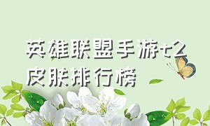 英雄联盟手游t2皮肤排行榜